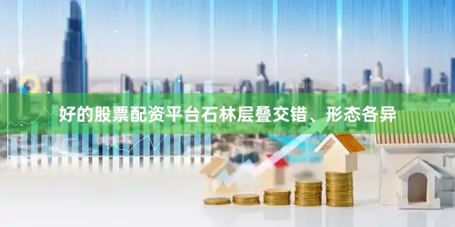 好的股票配资平台石林层叠交错、形态各异