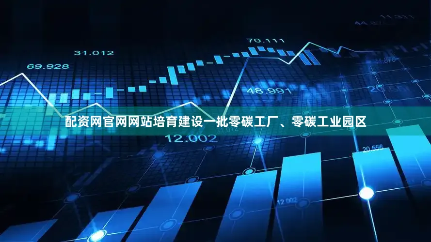 配资网官网网站培育建设一批零碳工厂、零碳工业园区