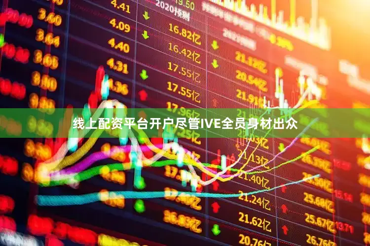 线上配资平台开户尽管IVE全员身材出众