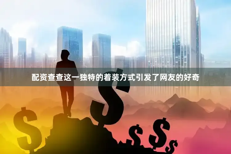配资查查这一独特的着装方式引发了网友的好奇