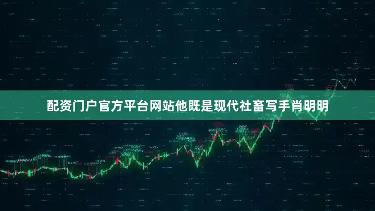 配资门户官方平台网站他既是现代社畜写手肖明明