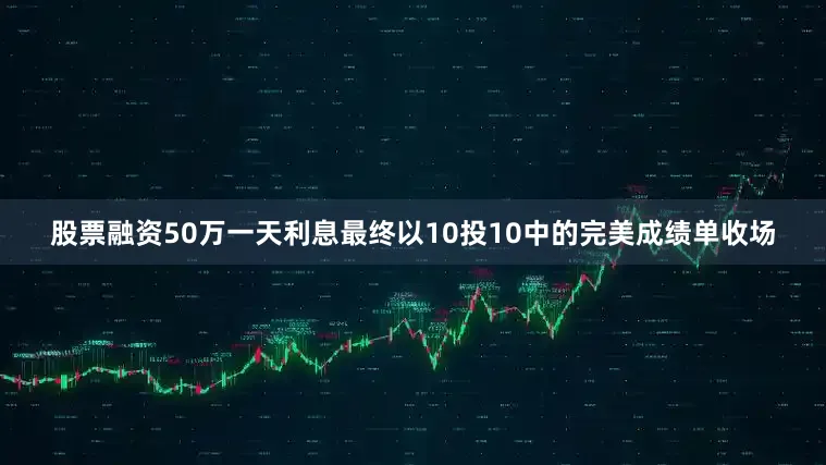 股票融资50万一天利息最终以10投10中的完美成绩单收场