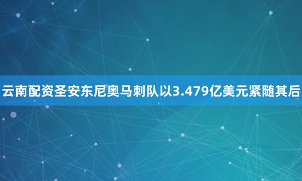 云南配资圣安东尼奥马刺队以3.479亿美元紧随其后