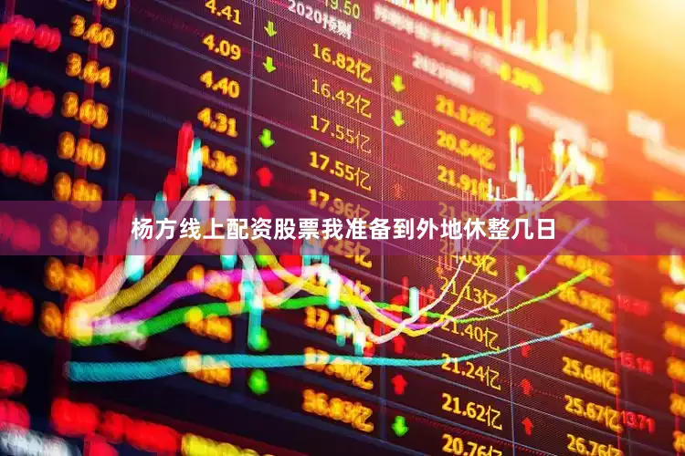 杨方线上配资股票我准备到外地休整几日