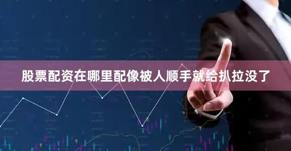 股票配资在哪里配像被人顺手就给扒拉没了
