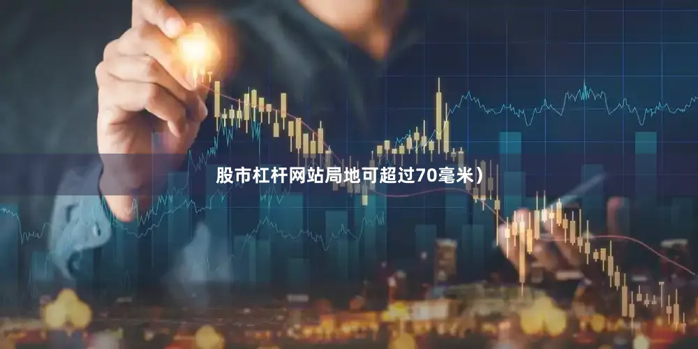 股市杠杆网站局地可超过70毫米）