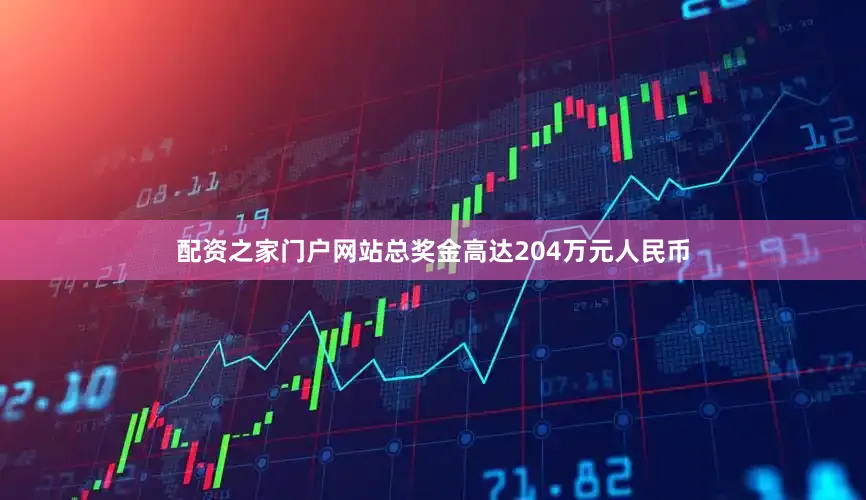 配资之家门户网站总奖金高达204万元人民币