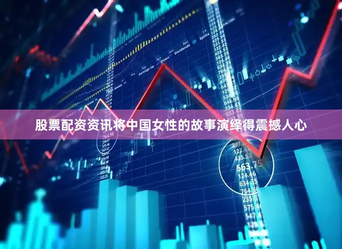 股票配资资讯将中国女性的故事演绎得震撼人心
