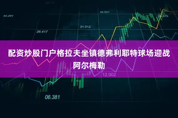 配资炒股门户格拉夫坐镇德弗利耶特球场迎战阿尔梅勒