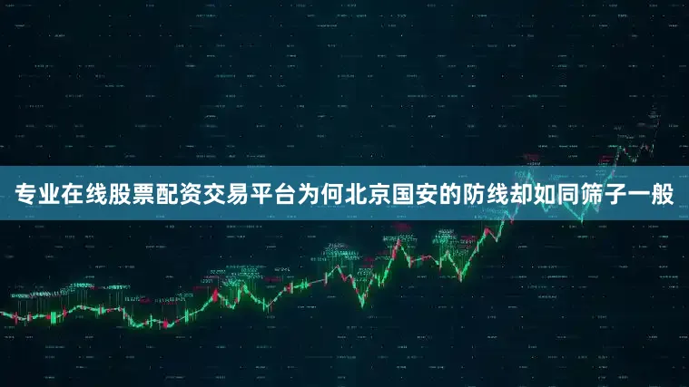 专业在线股票配资交易平台为何北京国安的防线却如同筛子一般