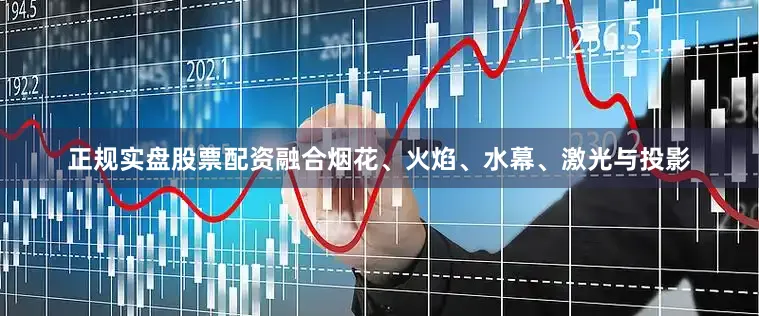 正规实盘股票配资融合烟花、火焰、水幕、激光与投影