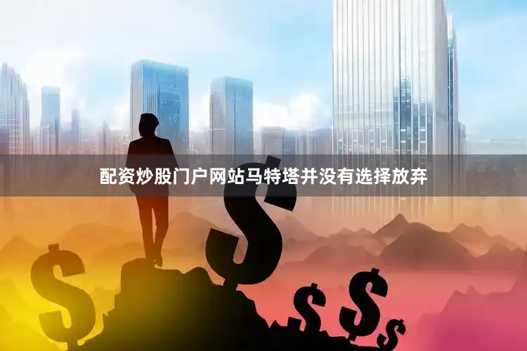 配资炒股门户网站马特塔并没有选择放弃