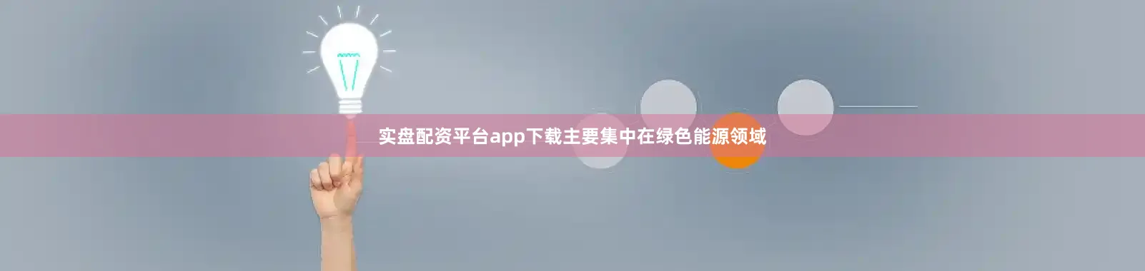 实盘配资平台app下载主要集中在绿色能源领域
